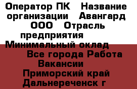 Оператор ПК › Название организации ­ Авангард, ООО › Отрасль предприятия ­ BTL › Минимальный оклад ­ 30 000 - Все города Работа » Вакансии   . Приморский край,Дальнереченск г.